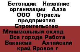 Бетонщик › Название организации ­ Алза, ООО › Отрасль предприятия ­ Строительство › Минимальный оклад ­ 1 - Все города Работа » Вакансии   . Алтайский край,Яровое г.